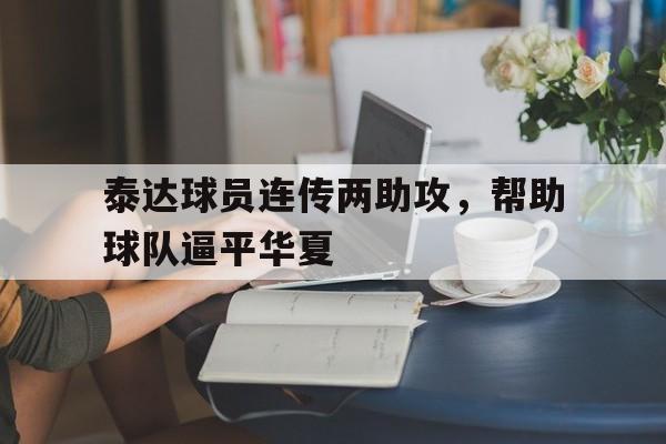 包含泰达球员连传两助攻，帮助球队逼平华夏的词条