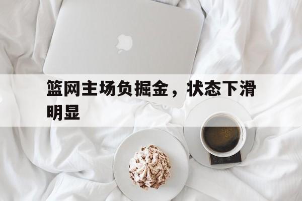 篮网主场负掘金，状态下滑明显