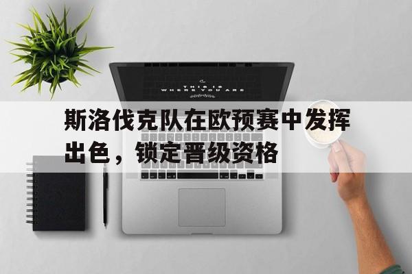 斯洛伐克队在欧预赛中发挥出色，锁定晋级资格