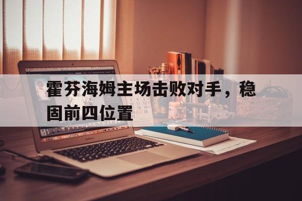 霍芬海姆主场击败对手，稳固前四位置的简单介绍