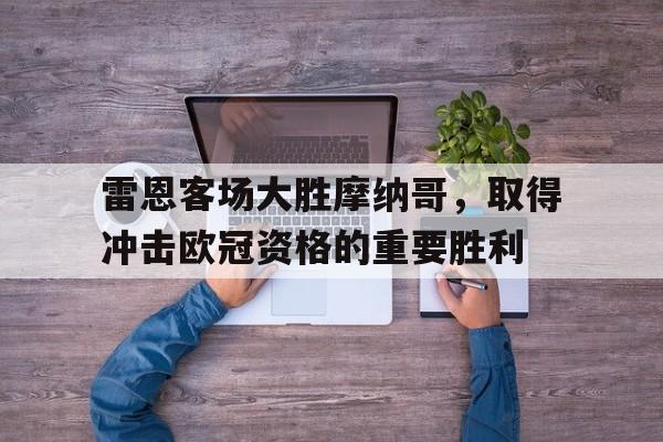 雷恩客场大胜摩纳哥，取得冲击欧冠资格的重要胜利的简单介绍