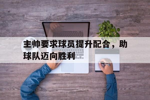 主帅要求球员提升配合，助球队迈向胜利