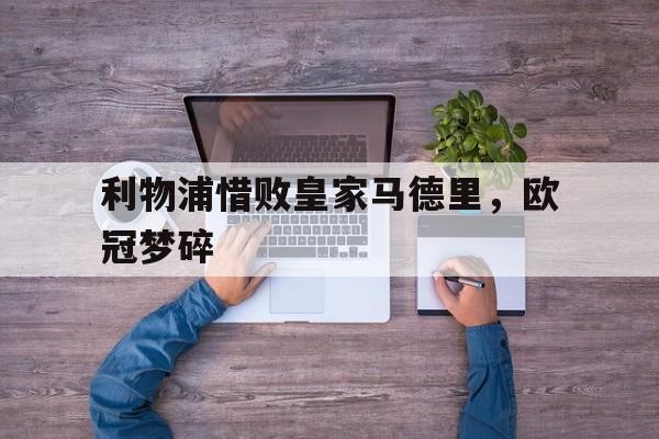 利物浦惜败皇家马德里，欧冠梦碎
