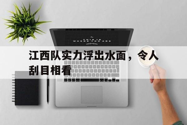 包含江西队实力浮出水面，令人刮目相看的词条