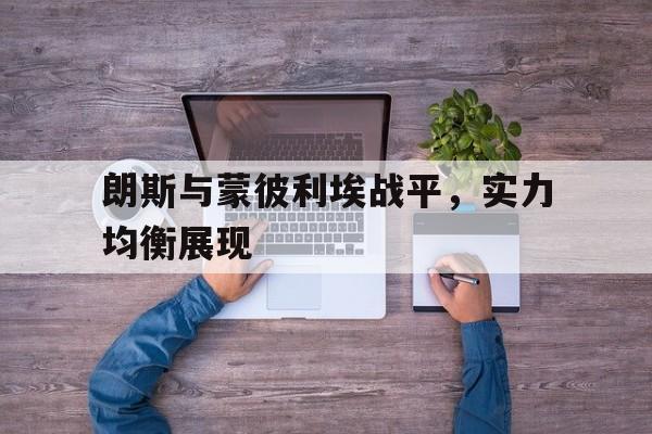 朗斯与蒙彼利埃战平，实力均衡展现