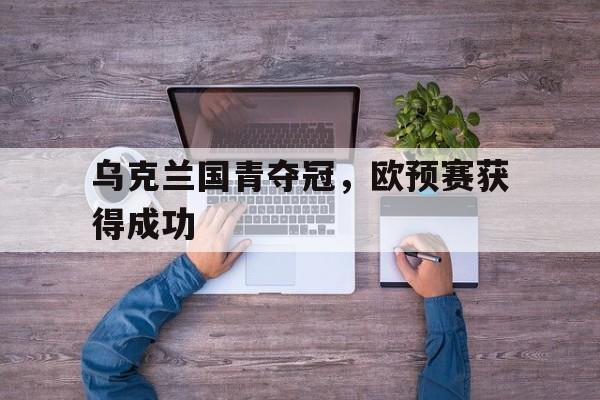包含乌克兰国青夺冠，欧预赛获得成功的词条