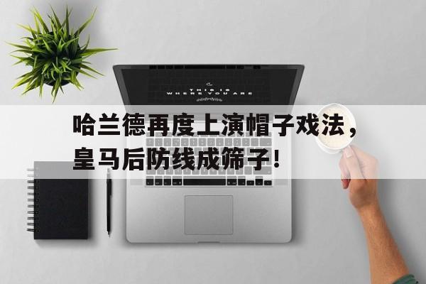 哈兰德再度上演帽子戏法，皇马后防线成筛子！