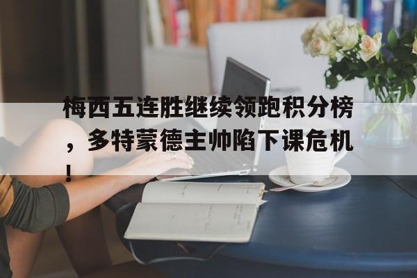 梅西五连胜继续领跑积分榜，多特蒙德主帅陷下课危机！